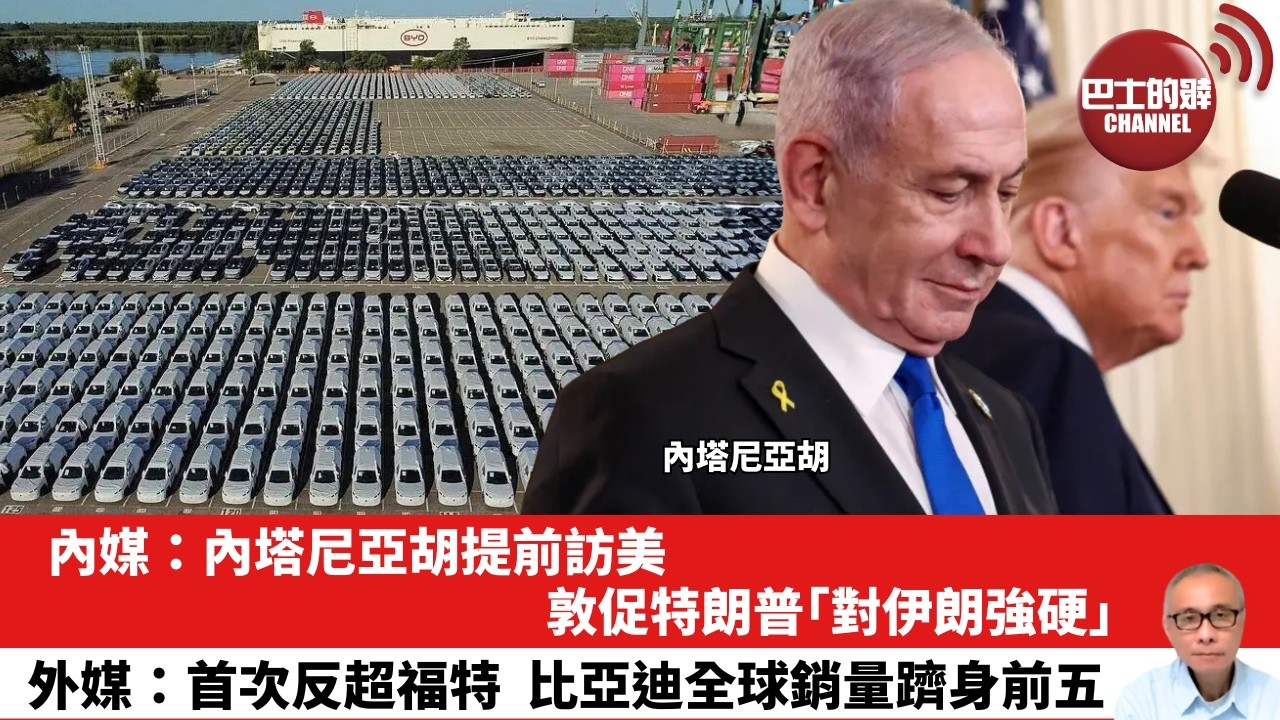 【晨早直播】內媒：內塔尼亞胡提前訪美，敦促特朗普「對伊朗強硬」。外媒：首次反超福特，比亞迪全球銷量躋身前五。26年2月12日