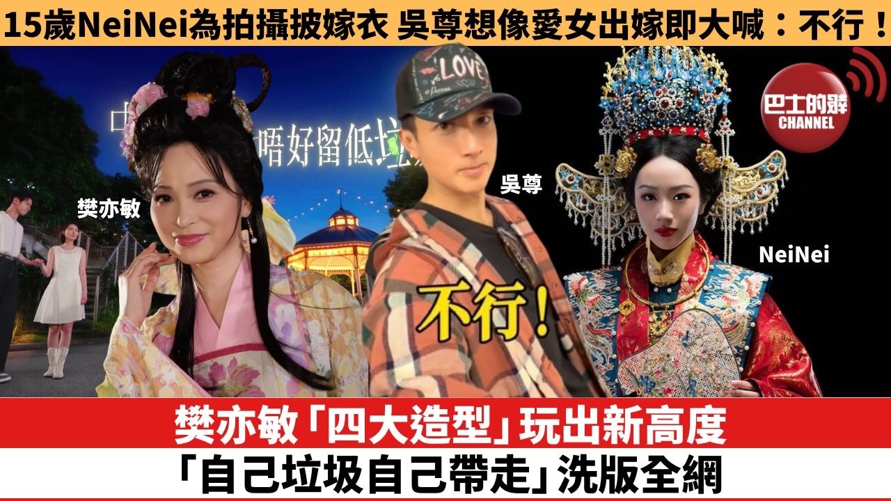 【娛樂焦點】樊亦敏「四大造型」玩出新高度 ，「自己垃圾自己帶走」洗版全網。15歲NeiNei為拍攝披嫁衣， 吳尊想像愛女出嫁即大喊：不行！