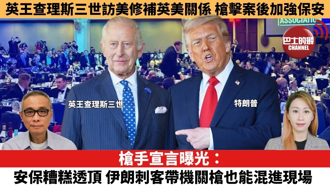 【每日焦點新聞 】槍手宣言曝光：安保糟糕透頂，伊朗刺客帶機關槍也能混進現場。英王查理斯三世訪美修補英美關係，槍擊案後加強保安。26年04月27日