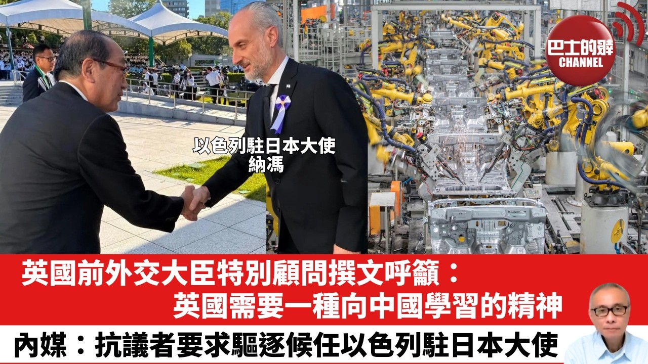 【晨早直播】英國前外交大臣特別顧問撰文呼籲：英國需要一種向中國學習的精神。內媒：抗議者要求驅逐候任以色列駐日本大使。26年9月10日