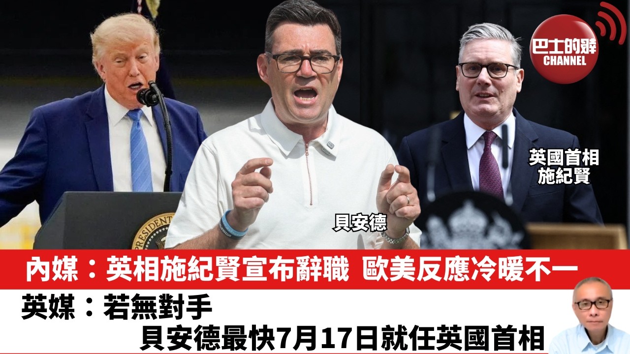 【晨早直播】內媒：英相施紀賢宣布辭職，歐美反應冷暖不一。 英媒：若無對手，貝安德最快7月17日就任英國首相。 26年6月24日