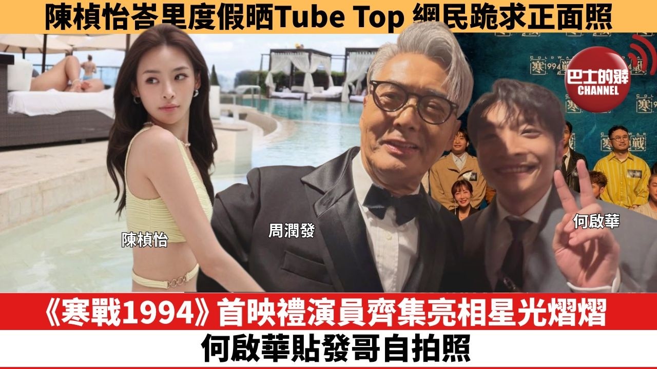 【娛樂焦點】《寒戰1994》首映禮演員齊集亮相星光熠熠，何啟華貼發哥自拍照。陳楨怡峇里度假晒Tube Top，網民跪求正面照。