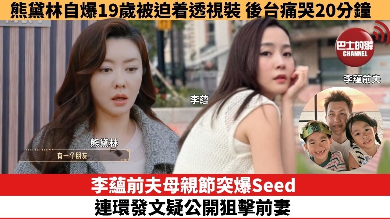 【娛樂焦點】李蘊前夫母親節突爆Seed 連環發文疑公開狙擊前妻。熊黛林自爆19歲被迫着透視裝，後台痛哭20分鐘。