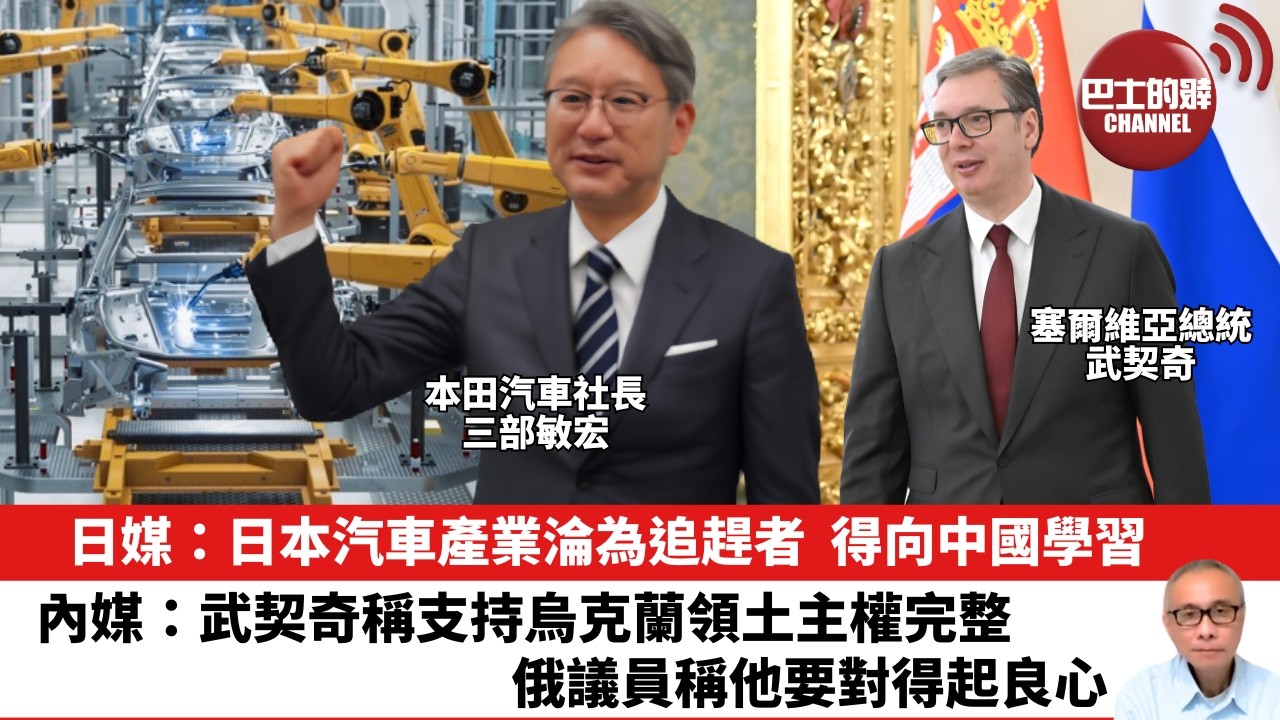【晨早直播】日媒：日本汽車產業淪為追趕者，得向中國學習。內媒：武契奇稱支持烏克蘭領土主權完整，俄議員稱他要對得起良心。26年7月17日