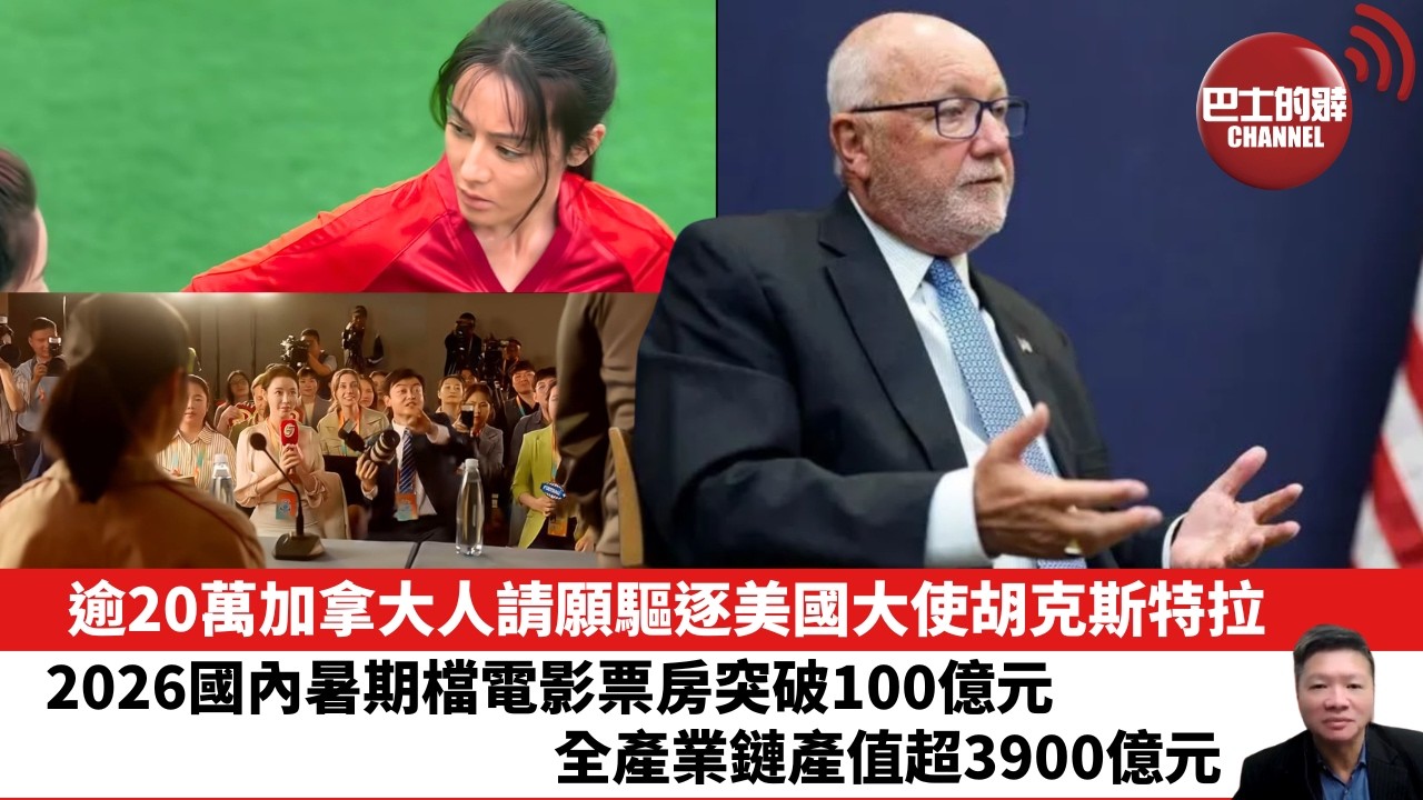 【晨早直播】逾20萬加拿大人請願驅逐美國大使胡克斯特拉。2026國內暑期檔電影票房突破100億元，全產業鏈產值超3900億元。 26年8月18日