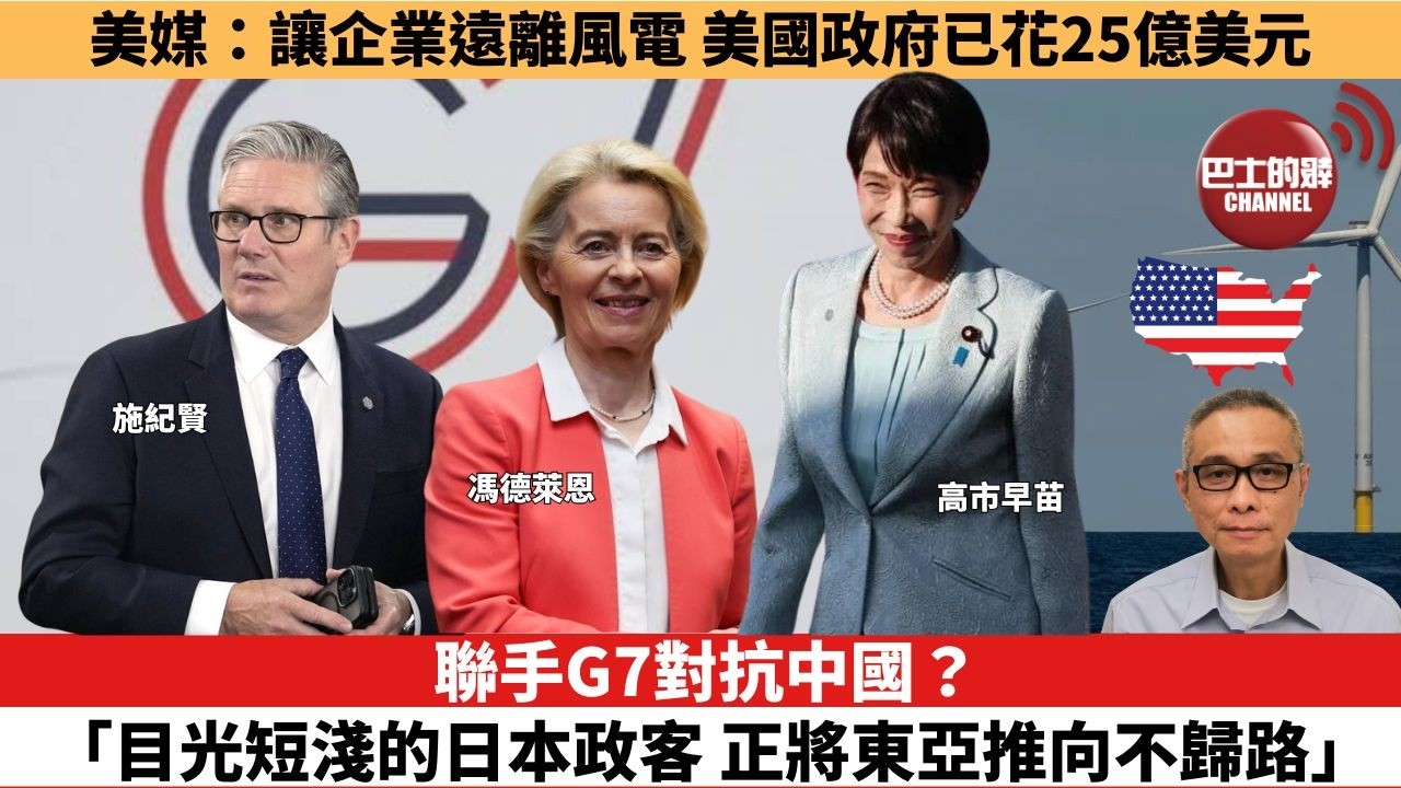 【時事評論】聯手G7對抗中國？「目光短淺的日本政客，正將東亞推向不歸路」。美媒：讓企業遠離風電，美國政府已花25億美元。26年06月22日