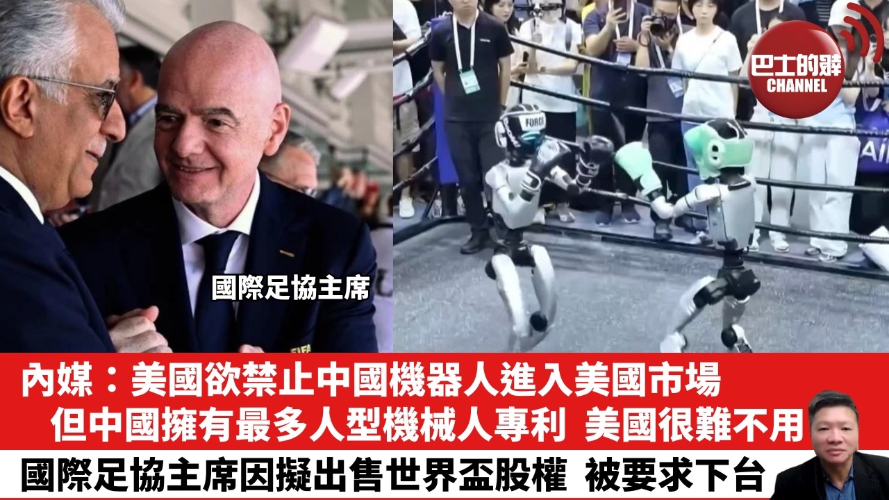【晨早直播】內媒：美國欲禁止中國機器人進入美國市場，但中國擁有最多人型機械人專利，美國很難不用。國際足協主席因擬出售世界盃股權，被要求下台。 26年8月2日