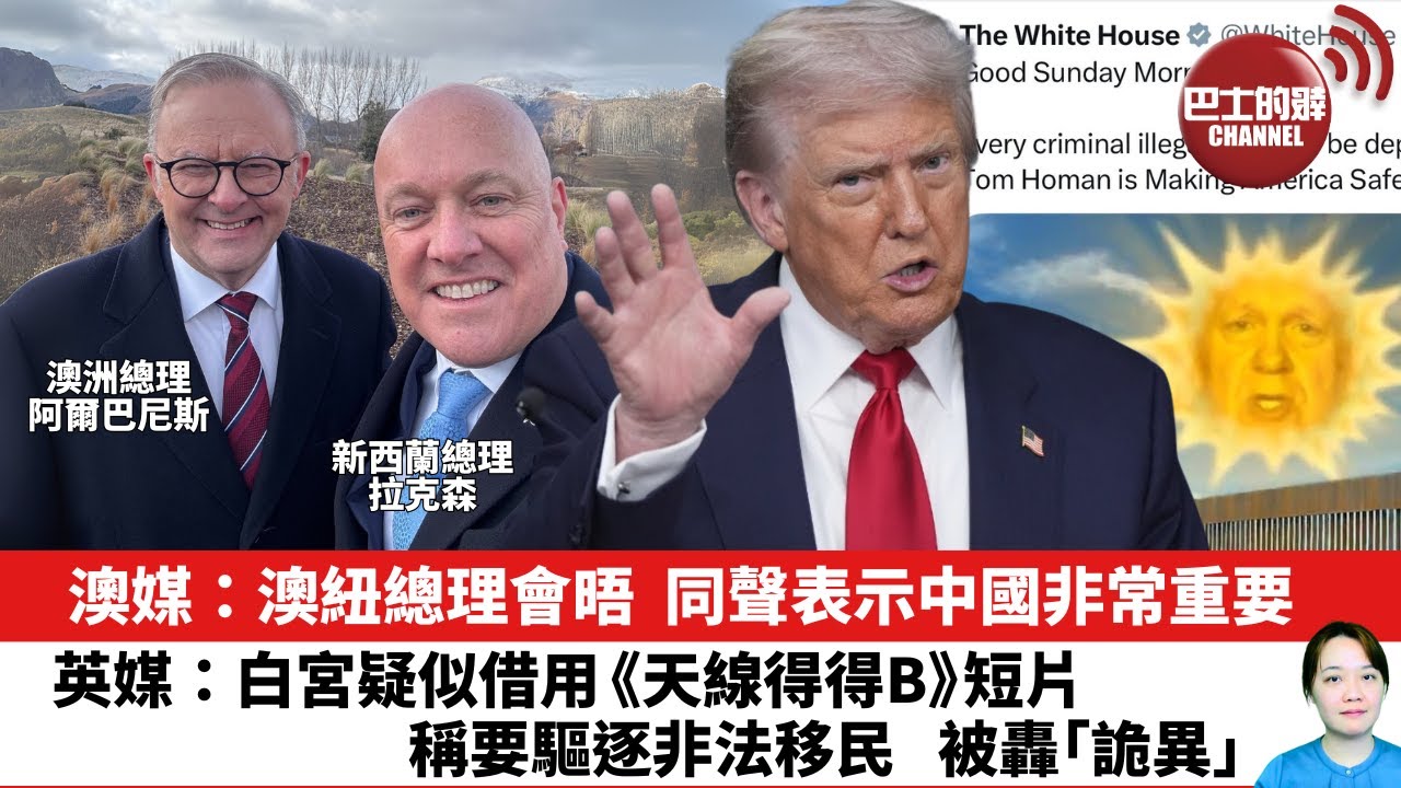 【晨早直播】澳媒：澳紐總理會晤，同聲表示中國非常重要。英媒：白宮疑似借用《天線得得B》短片，稱要驅逐非法移民，被轟「詭異」。25年8月12日