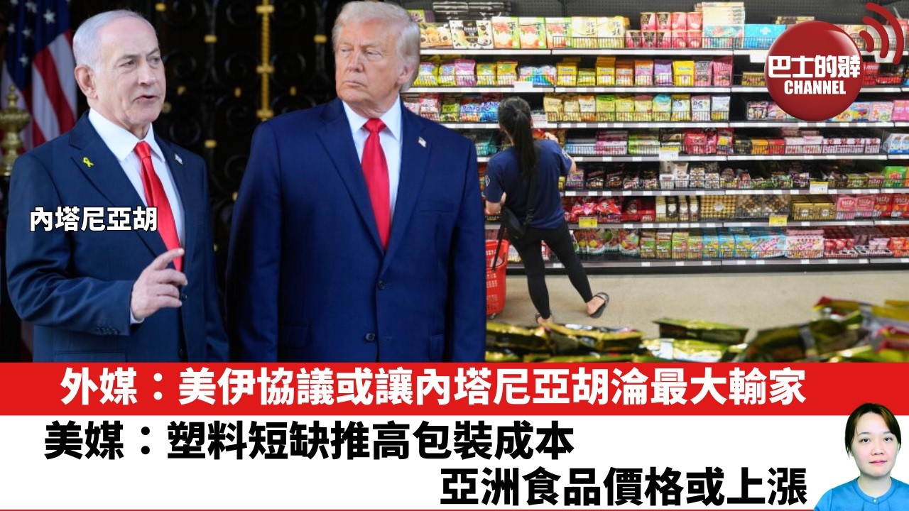 【晨早直播】外媒：美伊協議或讓內塔尼亞胡淪最大輸家。美媒：塑料短缺推高包裝成本，亞洲食品價格或上漲。 26年6月26日