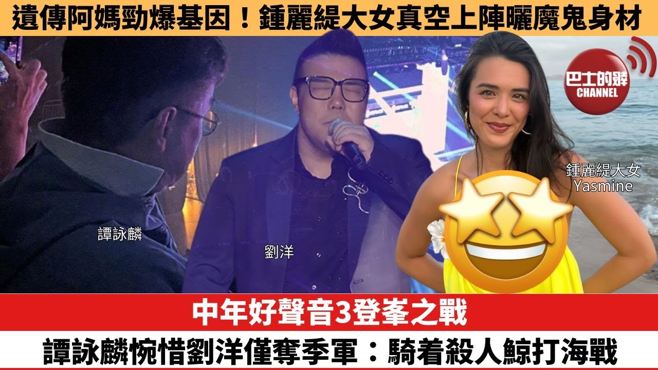 【娛樂焦點】中年好聲音3登峯之戰｜譚詠麟惋惜劉洋僅奪季軍：騎着殺人鯨打海戰。遺傳阿媽勁爆基因！鍾麗緹大女真空上陣曬魔鬼身材。