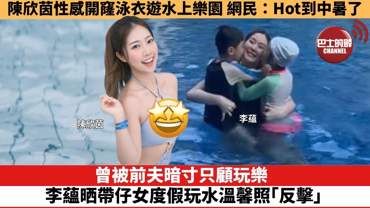 【娛樂焦點】曾被前夫暗寸只顧玩樂，李蘊晒帶仔女度假玩水溫馨照「反擊」。陳欣茵性感開窿泳衣遊水上樂園，網民：Hot到中暑了。
