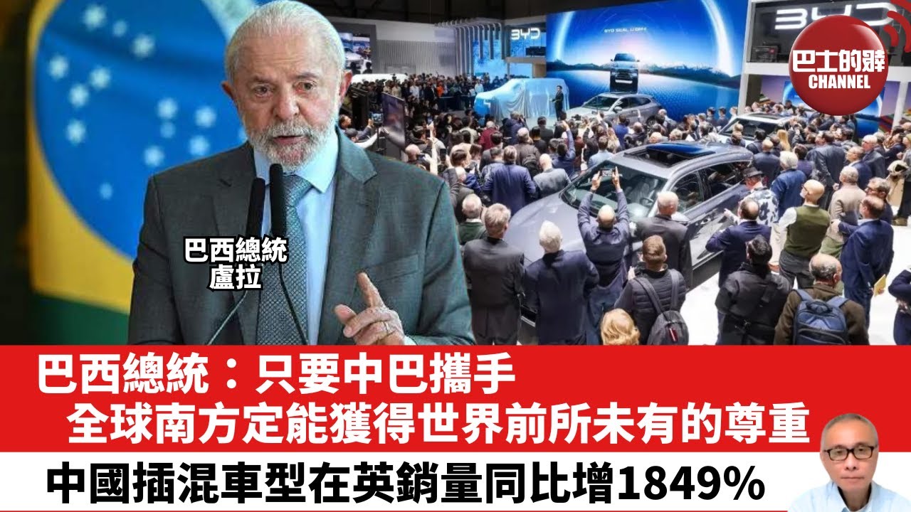 【晨早直播】巴西總統：只要中巴攜手，全球南方定能獲得世界前所未有的尊重。中國插混車型在英銷量同比增1849%。25年5月13日