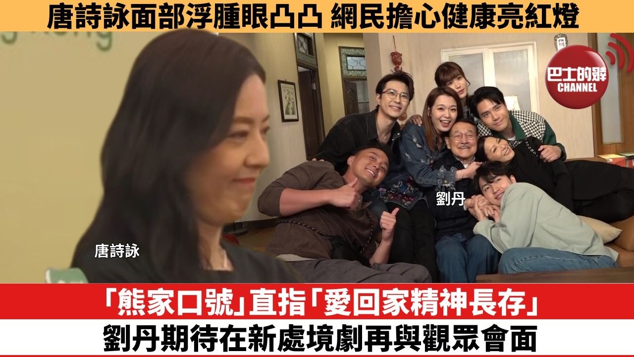 【娛樂焦點】「熊家口號」直指「愛回家精神長存」，劉丹期待在新處境劇再與觀眾會面。唐詩詠面部浮腫眼凸凸， 網民擔心健康亮紅燈。