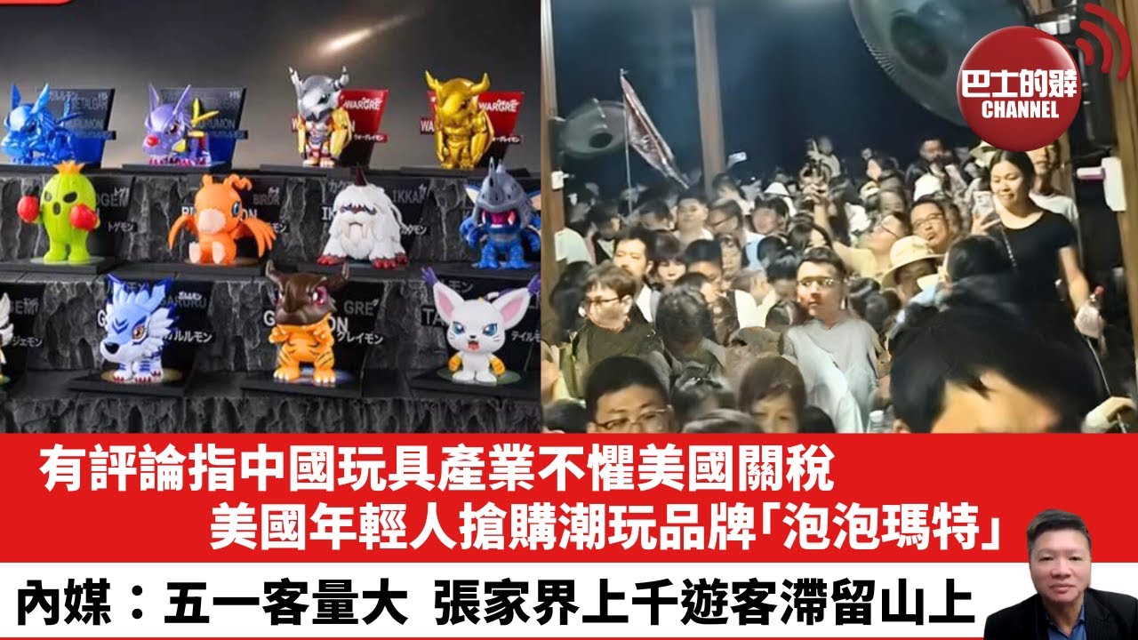 【晨早直播】有評論指中國玩具產業不懼美國關稅，美國年輕人搶購潮玩品牌「泡泡瑪特」。內媒：五一客量大，張家界上千遊客滯留山上。25年5月4日