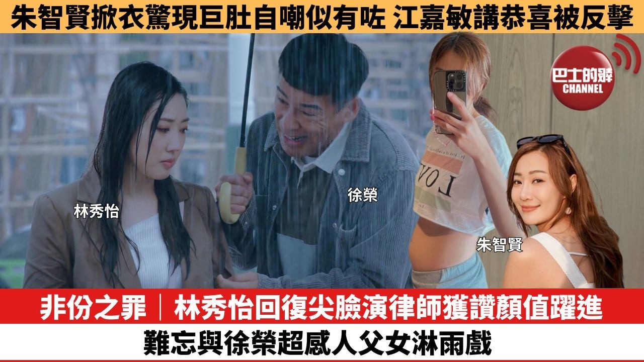 【娛樂焦點】非份之罪｜林秀怡回復尖臉演律師獲讚顏值躍進， 難忘與徐榮超感人父女淋雨戲。朱智賢掀衣驚現巨肚自嘲似有咗，江嘉敏講恭喜被反擊。