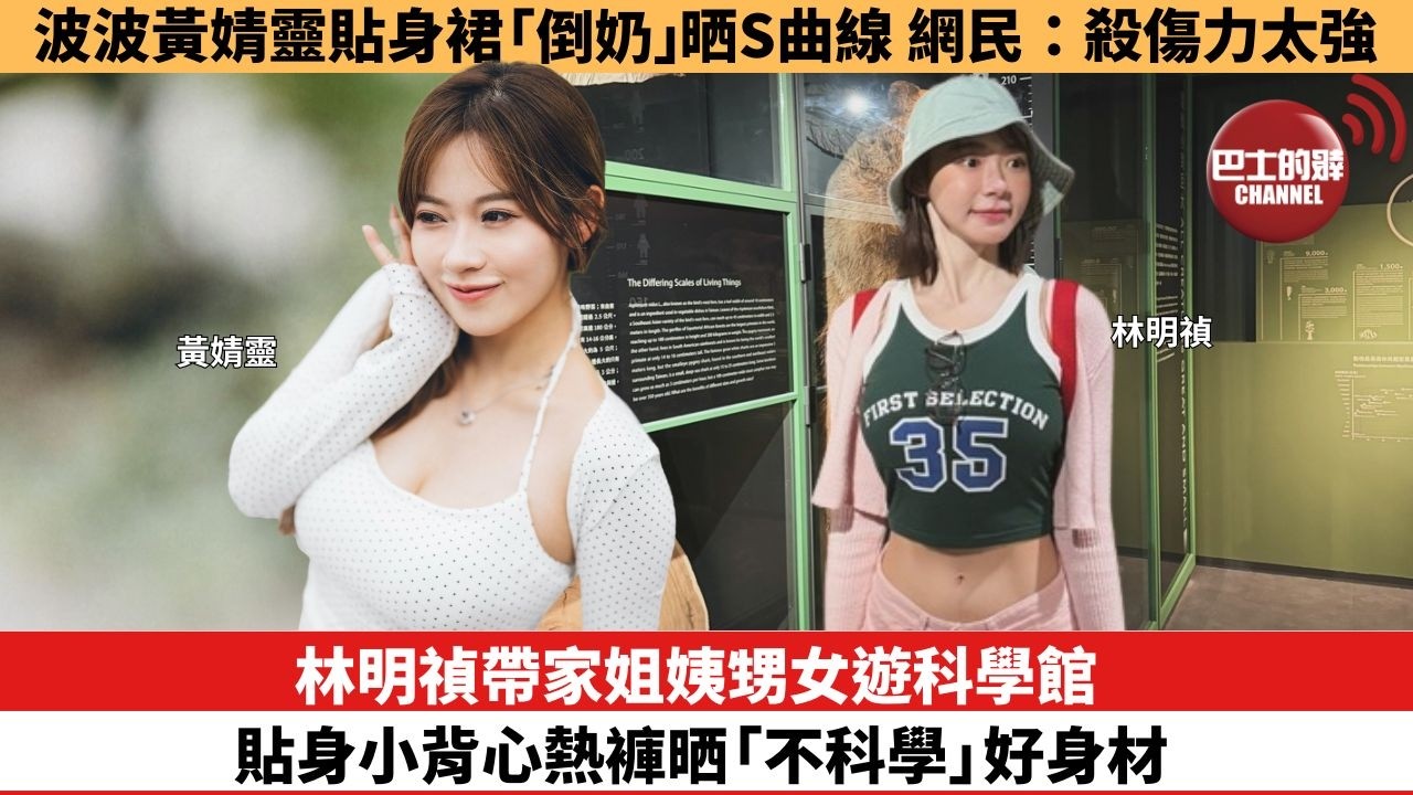 【娛樂焦點】林明禎帶家姐姨甥女遊科學館，貼身小背心熱褲晒「不科學」好身材。波波黃婧靈貼身裙「倒奶」晒S曲線，網民：殺傷力太強。