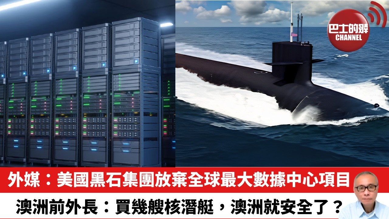 【晨早直播】外媒：美國黑石集團放棄全球最大數據中心項目。澳洲前外長：買幾艘核潛艇，澳洲就安全了？26年7月6日