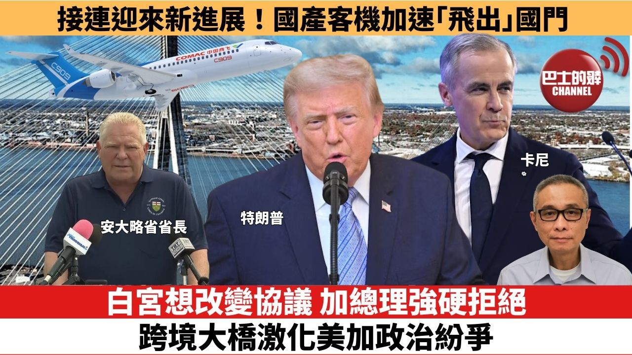【時事評論】白宮想改變協議，加總理強硬拒絕，跨境大橋激化美加政治紛爭。接連迎來新進展！國產客機加速「飛出」國門。26年07月20日