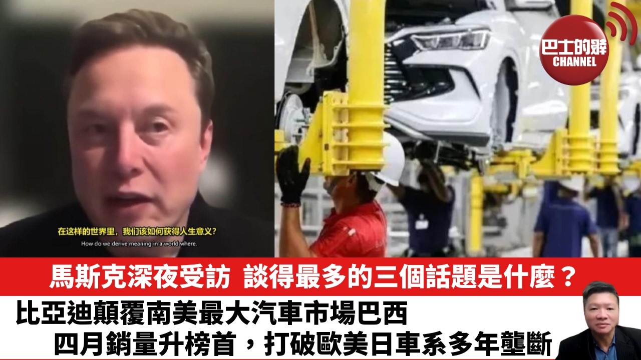 【晨早直播】馬斯克深夜受訪，談得最多的三個話題是什麼？比亞迪顛覆南美最大汽車市場巴西，四月銷量升榜首，打破歐美日車系多年壟斷。26年5月20日