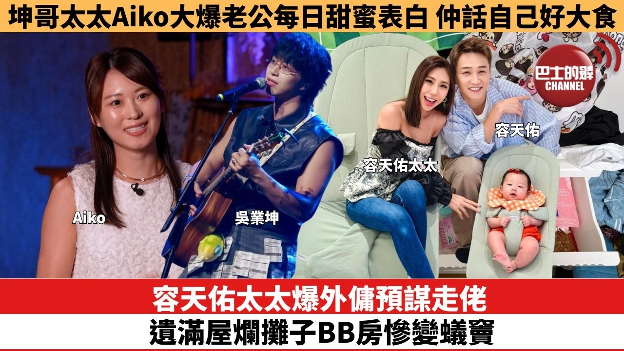 【娛樂焦點】容天佑太太爆外傭預謀走佬，遺滿屋爛攤子BB房慘變蟻竇。坤哥太太Aiko大爆老公每日甜蜜表白，仲話自己好大食。