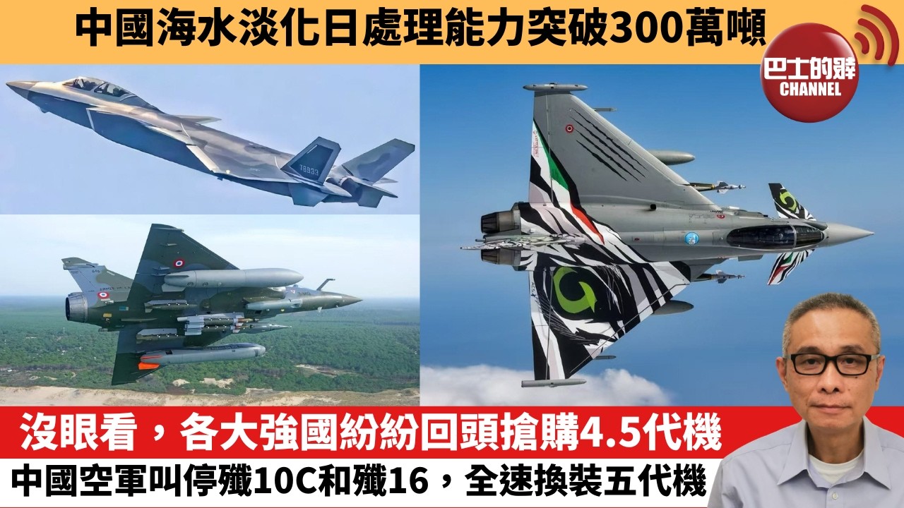 【中國焦點新聞】沒眼看，各大強國紛紛回頭搶購4.5代機，中國空軍叫停殲10C和殲16，全速換裝五代機。中國海水淡化日處理能力突破300萬噸。26年10月6日