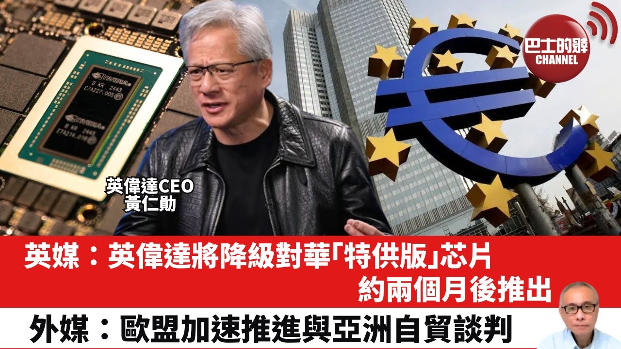 【晨早直播】英媒：英偉達將降級對華「特供版」芯片，約兩個月後推出。外媒：歐盟加速推進與亞洲自貿談判。25年5月10日