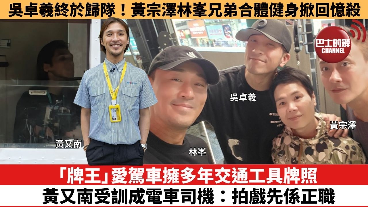 【娛樂焦點】「牌王」愛駕車擁多年交通工具牌照，黃又南受訓成電車司機：拍戲先係正職。吳卓羲終於歸隊！黃宗澤林峯兄弟合體健身掀回憶殺。