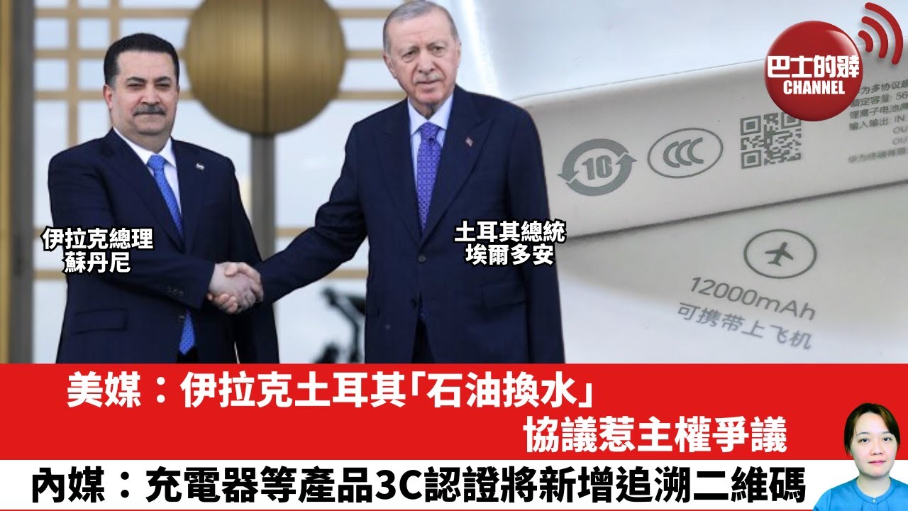 【晨早直播】美媒：伊拉克土耳其｢石油換水｣協議惹主權爭議。內媒：充電器等產品3C認證將新增追溯二維碼。25年12月23日